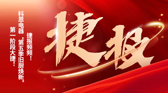 捷報頻頻！科恩電器“第五季舊廚煥新”第一階段大捷！
