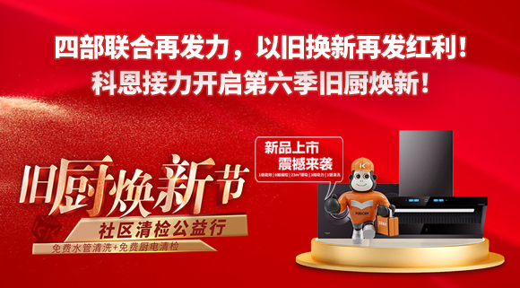 四部聯合再發力，以舊換新再發紅利！科恩接力開啟第六季舊廚煥新！