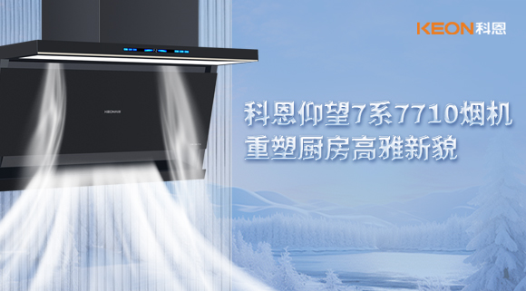 科恩仰望7系7710煙機(jī)，重塑廚房高雅新貌！